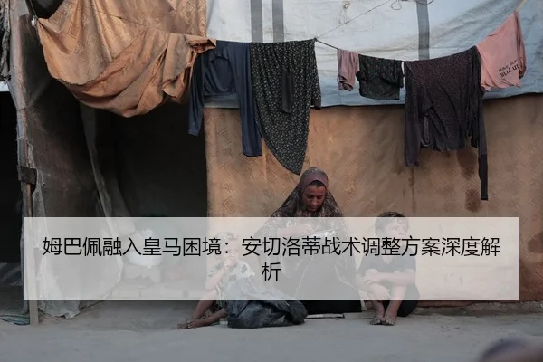 姆巴佩融入皇马困境：安切洛蒂战术调整方案深度解析