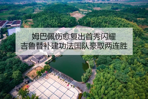 姆巴佩伤愈复出首秀闪耀 吉鲁替补建功法国队豪取两连胜